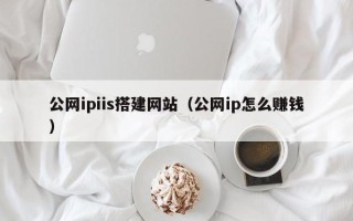 九江公网ipiis搭建网站（公网ip怎么赚钱）