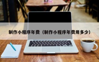九江制作小程序年费（制作小程序年费用多少）