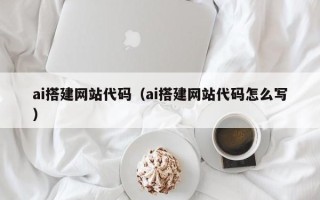 九江ai搭建网站代码（ai搭建网站代码怎么写）