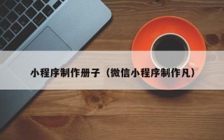 九江小程序制作册子（微信小程序制作凡）
