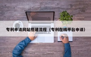 九江专利申请网站搭建流程（专利在线平台申请）