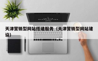 九江天津营销型网站搭建服务（天津营销型网站建设）