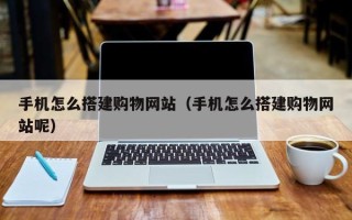 九江手机怎么搭建购物网站（手机怎么搭建购物网站呢）