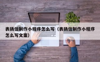 九江表扬信制作小程序怎么写（表扬信制作小程序怎么写文案）
