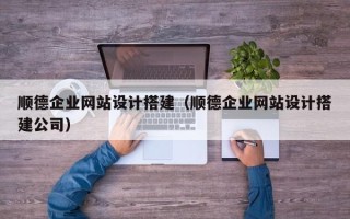 九江顺德企业网站设计搭建（顺德企业网站设计搭建公司）