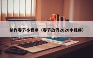 九江制作春节小程序（春节放假2020小程序）