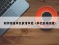 九江如何搭建单机软件网站（单机游戏搭建）