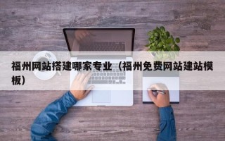 九江福州网站搭建哪家专业（福州免费网站建站模板）