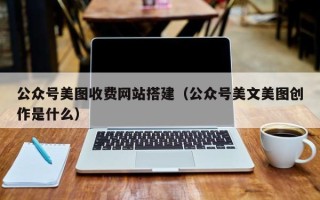 九江公众号美图收费网站搭建（公众号美文美图创作是什么）