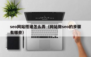 九江seo网站搭建怎么弄（网站做seo的步骤有哪些）